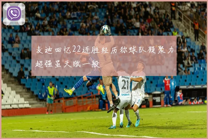 麦迪回忆22连胜经历称球队凝聚力超强虽天赋一般
