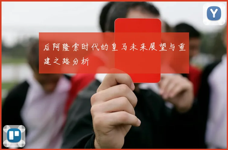 后阿隆索时代的皇马未来展望与重建之路分析