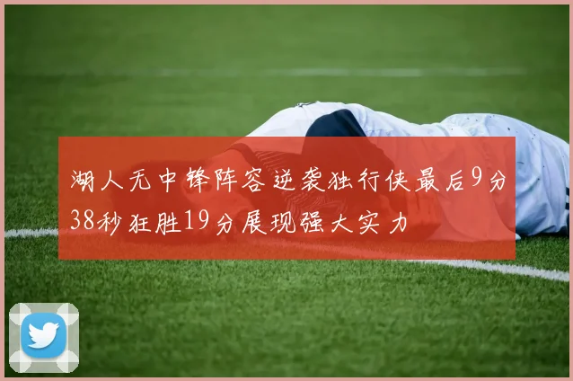 湖人无中锋阵容逆袭独行侠最后9分38秒狂胜19分展现强大实力