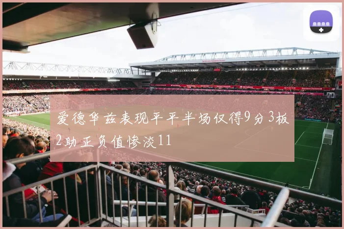爱德华兹表现平平半场仅得9分3板2助正负值惨淡11