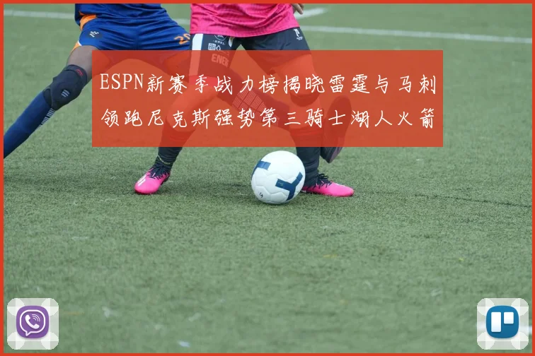 ESPN新赛季战力榜揭晓雷霆与马刺领跑尼克斯强势第三骑士湖人火箭表现不俗