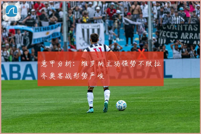意甲分析：维罗纳主场强势不败拉齐奥客战形势严峻