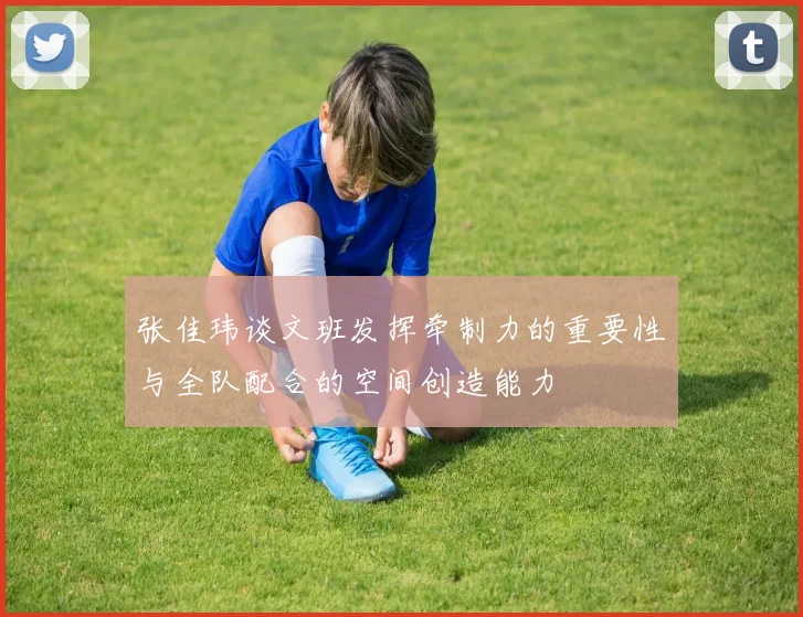 张佳玮谈文班发挥牵制力的重要性与全队配合的空间创造能力