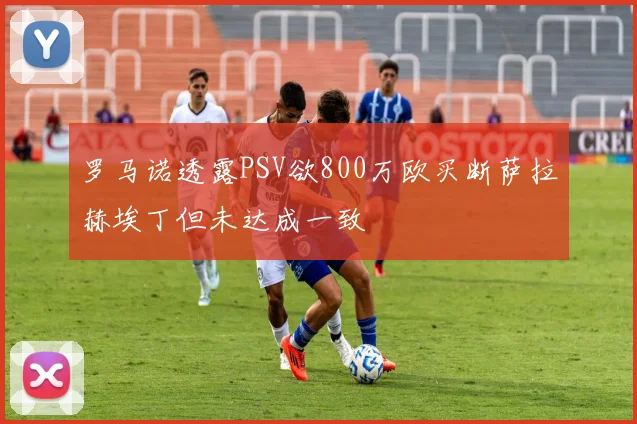 罗马诺透露PSV欲800万欧买断萨拉赫埃丁但未达成一致