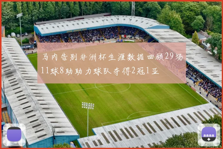马内告别非洲杯生涯数据回顾29场11球8助助力球队夺得2冠1亚